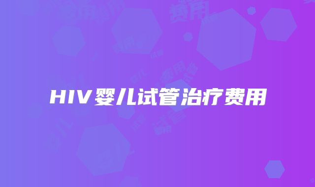 HIV婴儿试管治疗费用