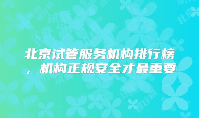 北京试管服务机构排行榜，机构正规安全才最重要