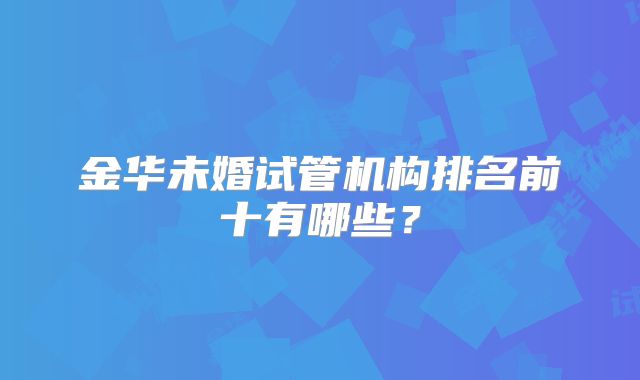 金华未婚试管机构排名前十有哪些？