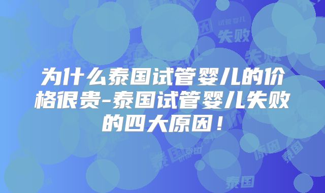 为什么泰国试管婴儿的价格很贵-泰国试管婴儿失败的四大原因！