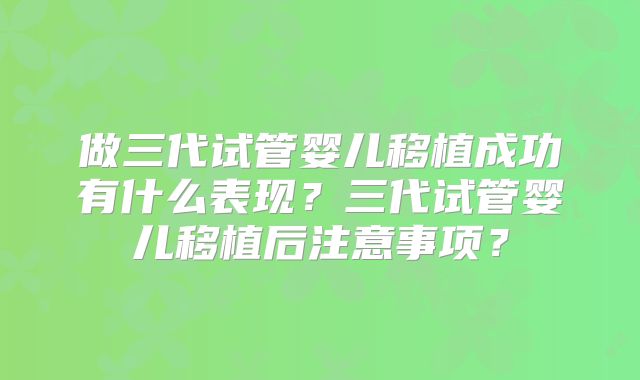 做三代试管婴儿移植成功有什么表现？三代试管婴儿移植后注意事项？