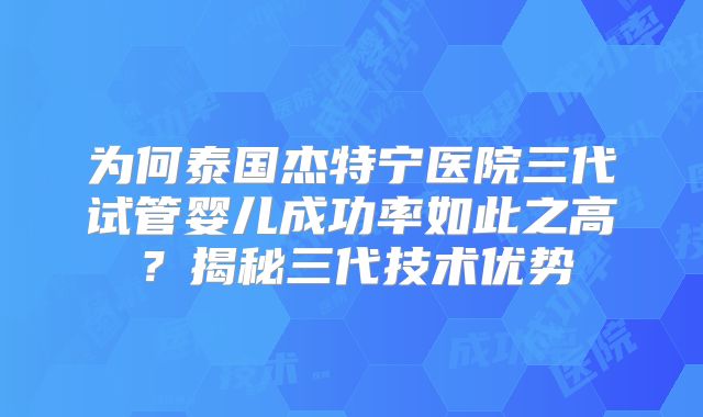 为何泰国杰特宁医院三代试管婴儿成功率如此之高?揭秘三代技术优势