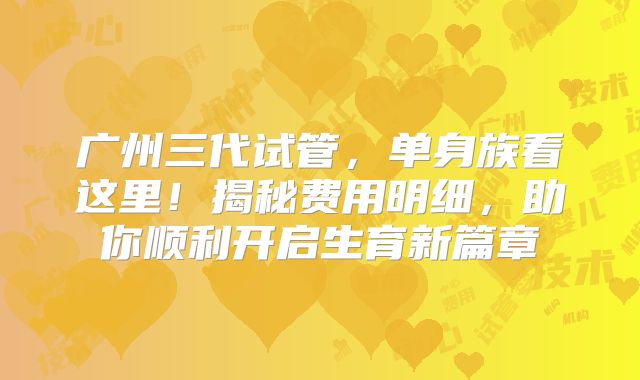 广州三代试管，单身族看这里！揭秘费用明细，助你顺利开启生育新篇章