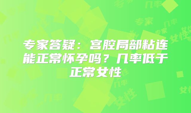 专家答疑:宫腔局部粘连能正常怀孕吗?几率低于正常女性