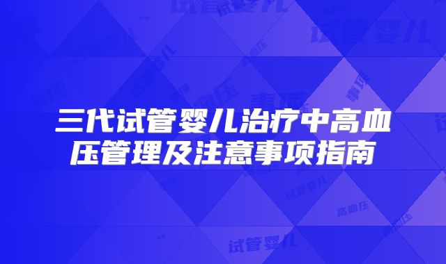 三代试管婴儿治疗中高血压管理及注意事项指南