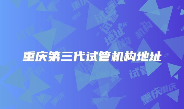 重庆第三代试管机构地址