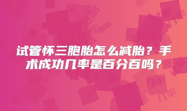 试管怀三胞胎怎么减胎?手术成功几率是百分百吗?