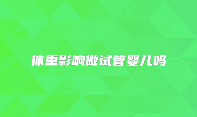 体重影响做试管婴儿吗