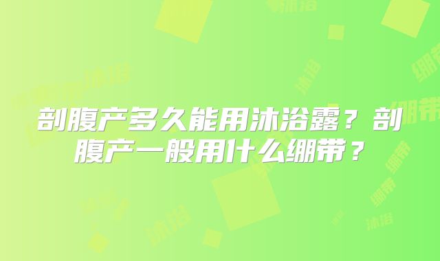剖腹产多久能用沐浴露?剖腹产一般用什么绷带?