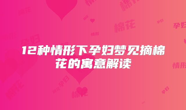 12种情形下孕妇梦见摘棉花的寓意解读