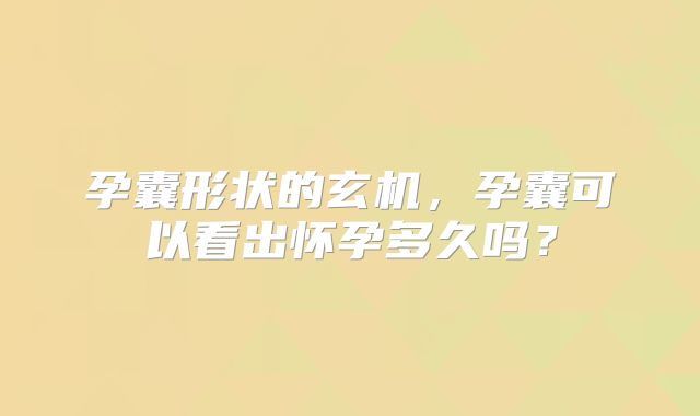 孕囊形状的玄机,孕囊可以看出怀孕多久吗?