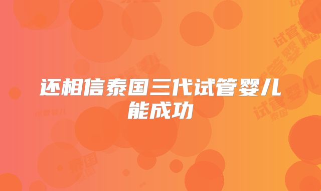 还相信泰国三代试管婴儿能成功