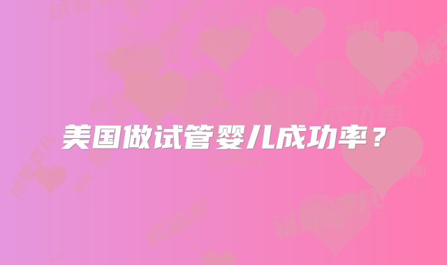 美国做试管婴儿成功率？