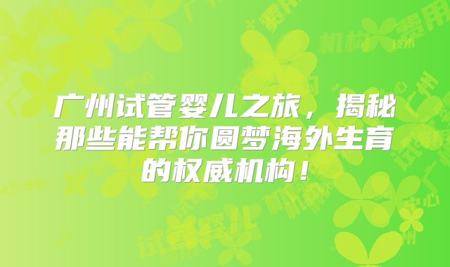 广州试管婴儿之旅,揭秘那些能帮你圆梦海外生育的权威机构!
