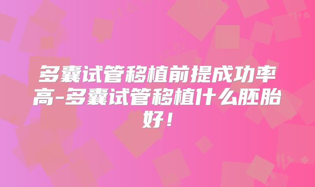 多囊试管移植前提成功率高-多囊试管移植什么胚胎好！