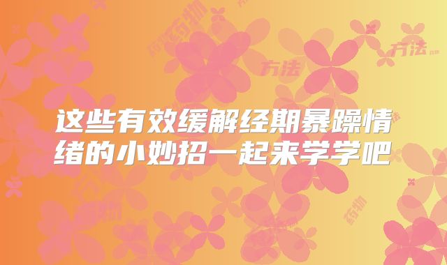这些有效缓解经期暴躁情绪的小妙招一起来学学吧
