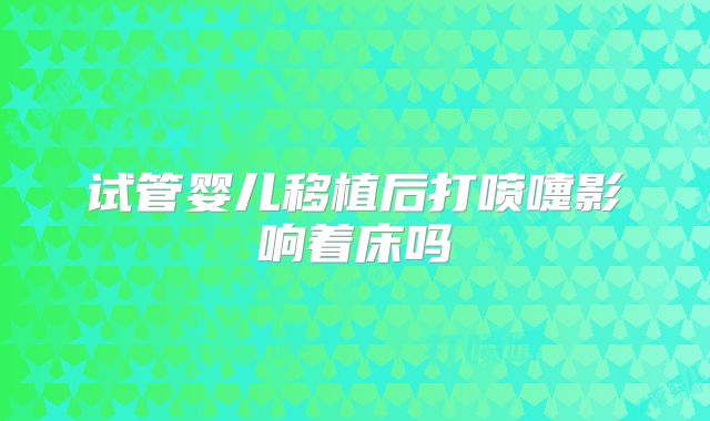 试管婴儿移植后打喷嚏影响着床吗
