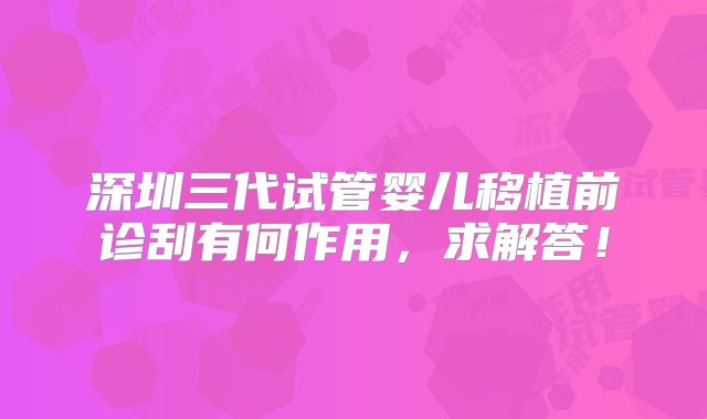深圳三代试管婴儿移植前诊刮有何作用，求解答！