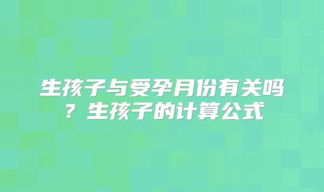 生孩子与受孕月份有关吗？生孩子的计算公式