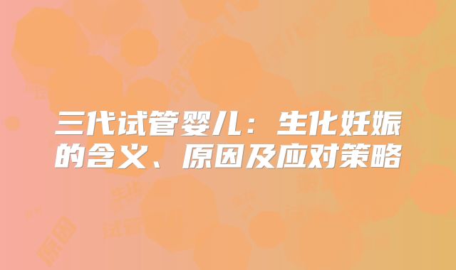三代试管婴儿：生化妊娠的含义、原因及应对策略