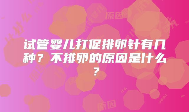 试管婴儿打促排卵针有几种？不排卵的原因是什么？