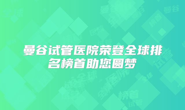 曼谷试管医院荣登全球排名榜首助您圆梦