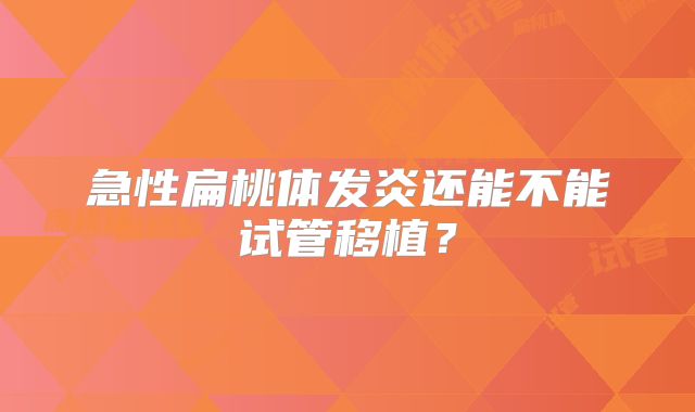 急性扁桃体发炎还能不能试管移植？