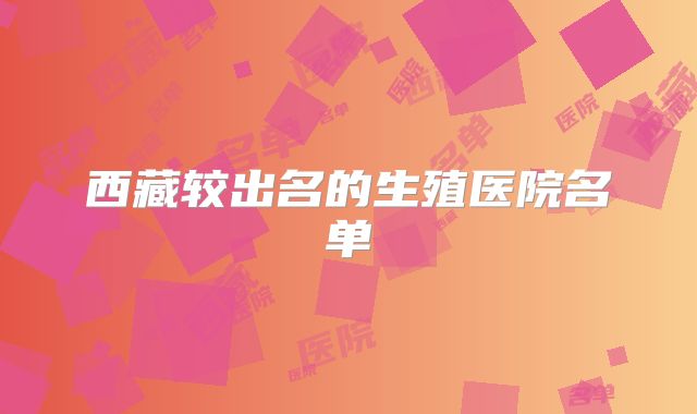 西藏较出名的生殖医院名单