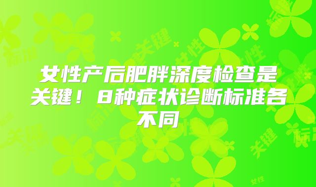 女性产后肥胖深度检查是关键！8种症状诊断标准各不同