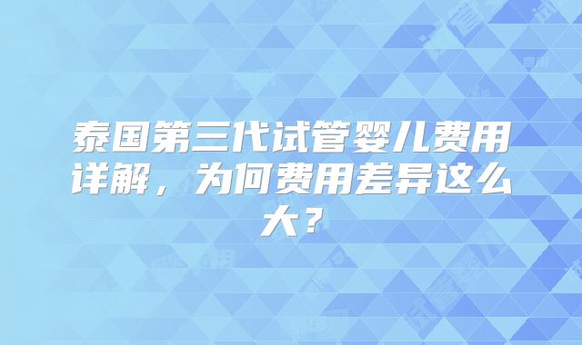 泰国第三代试管婴儿费用详解，为何费用差异这么大？