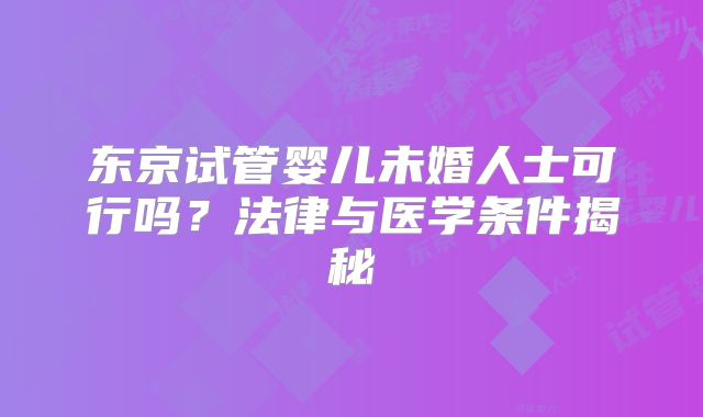 东京试管婴儿未婚人士可行吗？法律与医学条件揭秘