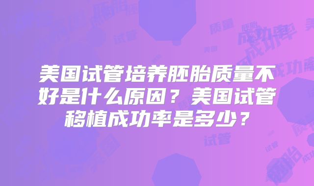 美国试管培养胚胎质量不好是什么原因？美国试管移植成功率是多少？