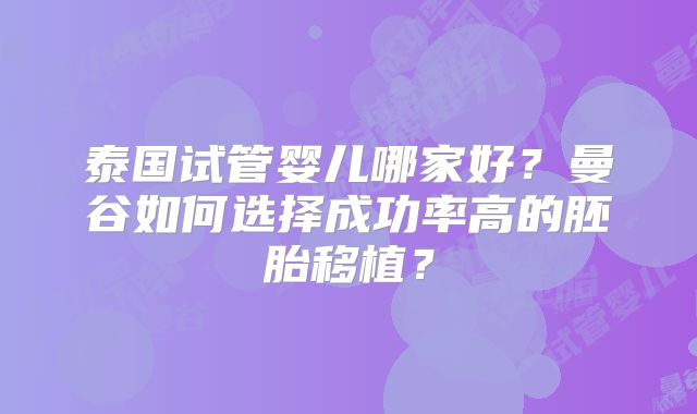 泰国试管婴儿哪家好？曼谷如何选择成功率高的胚胎移植？