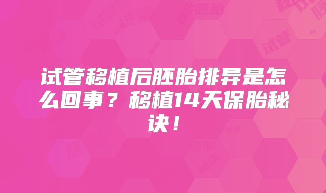 试管移植后胚胎排异是怎么回事？移植14天保胎秘诀！