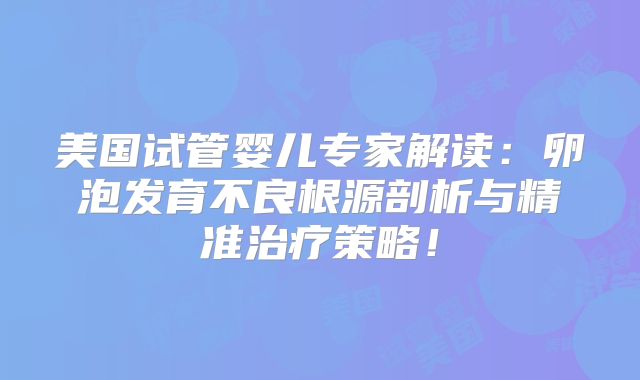 美国试管婴儿专家解读:卵泡发育不良根源剖析与精准治疗策略!