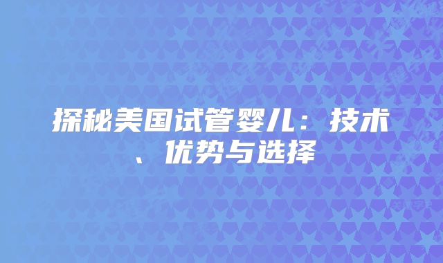 探秘美国试管婴儿:技术、优势与选择