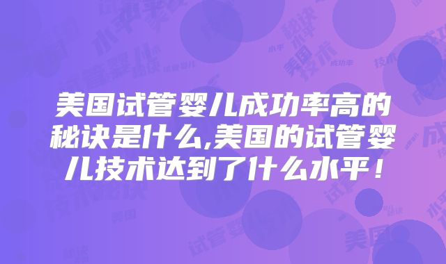 美国试管婴儿成功率高的秘诀是什么,美国的试管婴儿技术达到了什么水平！