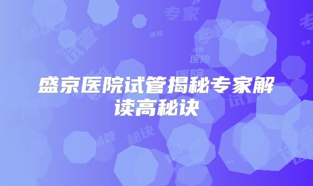 盛京医院试管揭秘专家解读高秘诀