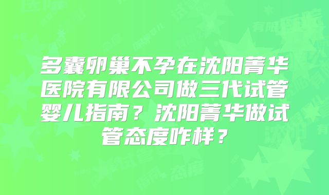 多囊卵巢不孕在沈阳菁华医院有限公司做三代试管婴儿指南？沈阳菁华做试管态度咋样？