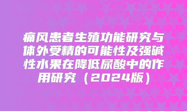痛风患者生殖功能研究与体外受精的可能性及强碱性水果在降低尿酸中的作用研究(2024版)
