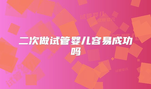 二次做试管婴儿容易成功吗
