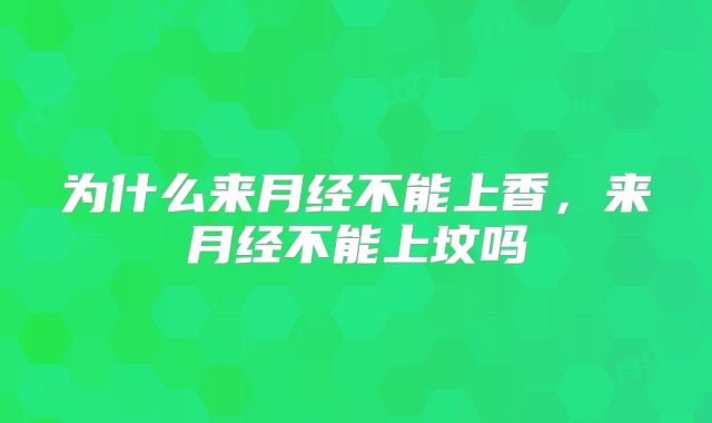 为什么来月经不能上香，来月经不能上坟吗