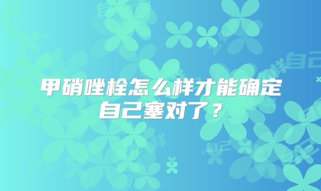 甲硝唑栓怎么样才能确定自己塞对了？