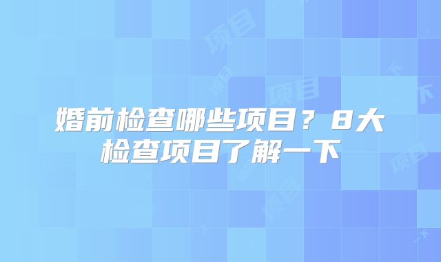 婚前检查哪些项目？8大检查项目了解一下