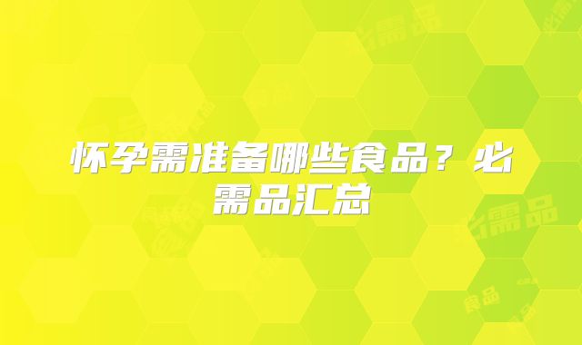 怀孕需准备哪些食品？必需品汇总