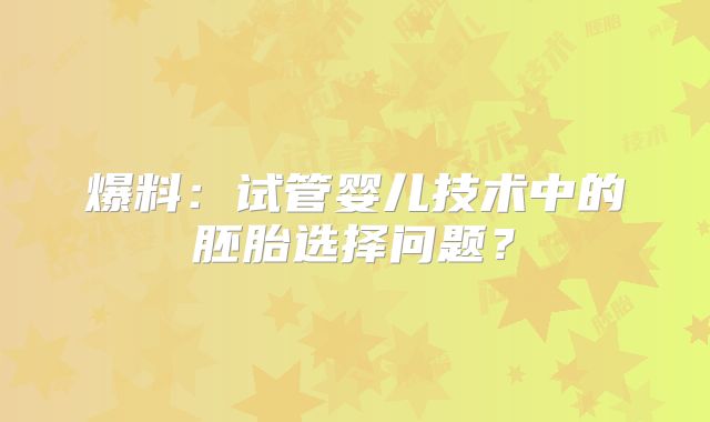爆料：试管婴儿技术中的胚胎选择问题？
