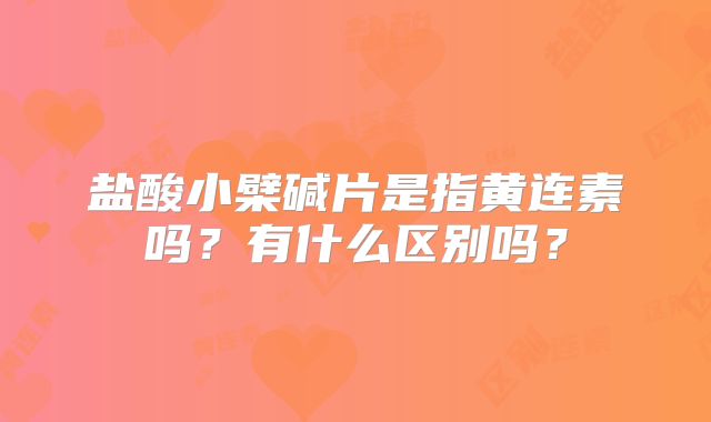 盐酸小檗碱片是指黄连素吗？有什么区别吗？