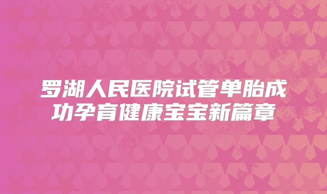 罗湖人民医院试管单胎成功孕育健康宝宝新篇章