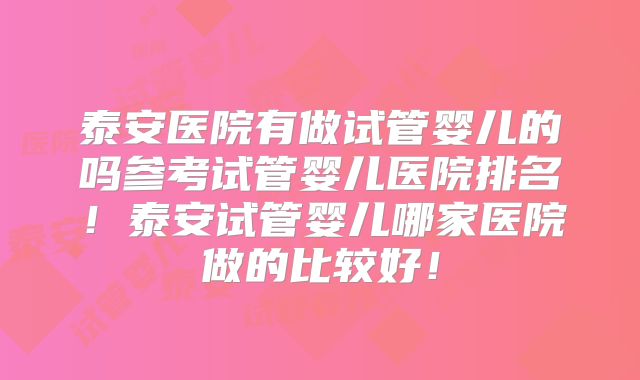 泰安医院有做试管婴儿的吗参考试管婴儿医院排名！泰安试管婴儿哪家医院做的比较好！