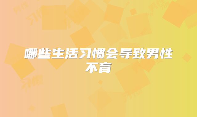 哪些生活习惯会导致男性不育